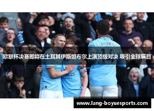 欧联杯决赛即将在土耳其伊斯坦布尔上演顶级对决 吸引全球瞩目 欧联杯决赛即将在土耳其伊斯坦布尔上演顶级对决 吸引全球瞩目