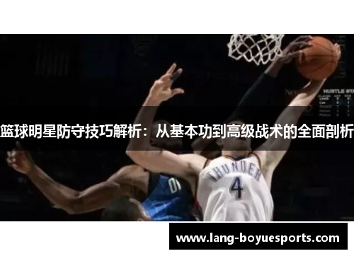 篮球明星防守技巧解析：从基本功到高级战术的全面剖析