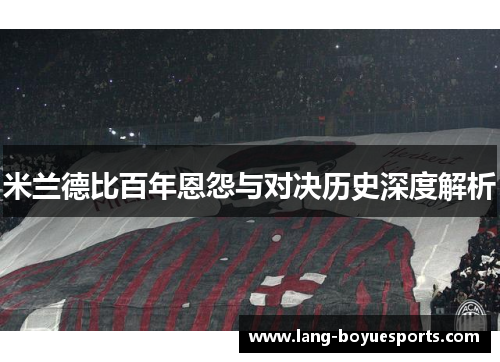 米兰德比百年恩怨与对决历史深度解析