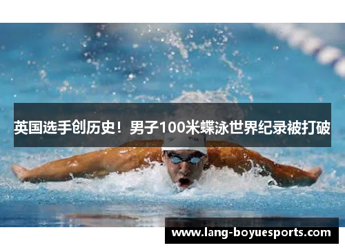 英国选手创历史！男子100米蝶泳世界纪录被打破