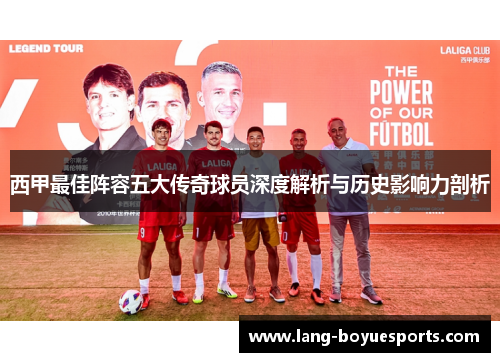 西甲最佳阵容五大传奇球员深度解析与历史影响力剖析