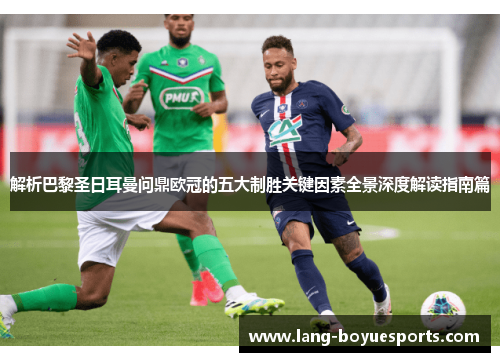 解析巴黎圣日耳曼问鼎欧冠的五大制胜关键因素全景深度解读指南篇 解析巴黎圣日耳曼问鼎欧冠的五大制胜关键因素全景深度解读指南篇