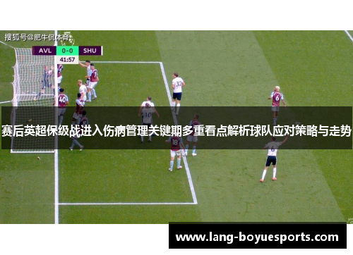 赛后英超保级战进入伤病管理关键期多重看点解析球队应对策略与走势 赛后英超保级战进入伤病管理关键期多重看点解析球队应对策略与走势