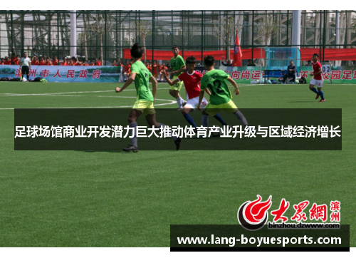 足球场馆商业开发潜力巨大推动体育产业升级与区域经济增长 足球场馆商业开发潜力巨大推动体育产业升级与区域经济增长