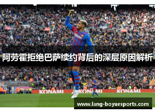 阿劳霍拒绝巴萨续约背后的深层原因解析