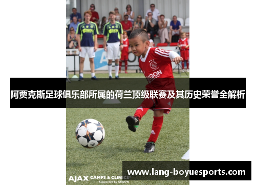阿贾克斯足球俱乐部所属的荷兰顶级联赛及其历史荣誉全解析 阿贾克斯足球俱乐部所属的荷兰顶级联赛及其历史荣誉全解析